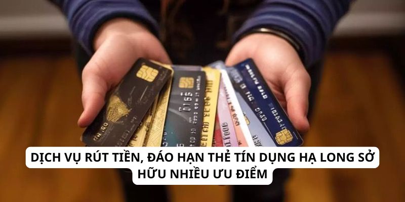 Dịch vụ rút tiền, đáo hạn thẻ tín dụng Hạ Long sở hữu nhiều ưu điểm