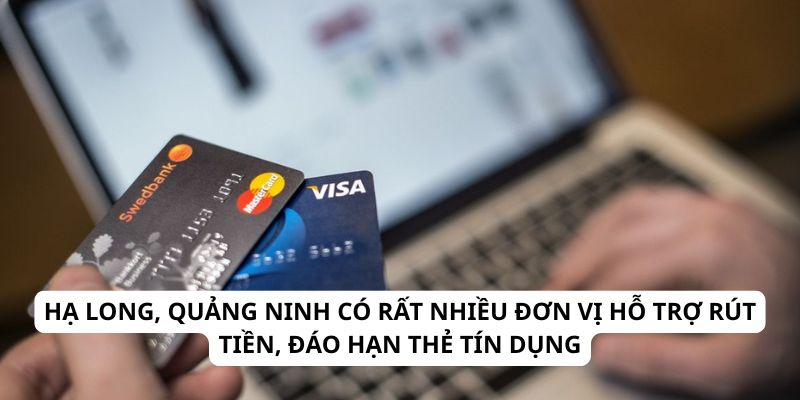 Hạ Long, Quảng Ninh có rất nhiều đơn vị hỗ trợ rút tiền, đáo hạn thẻ tín dụng