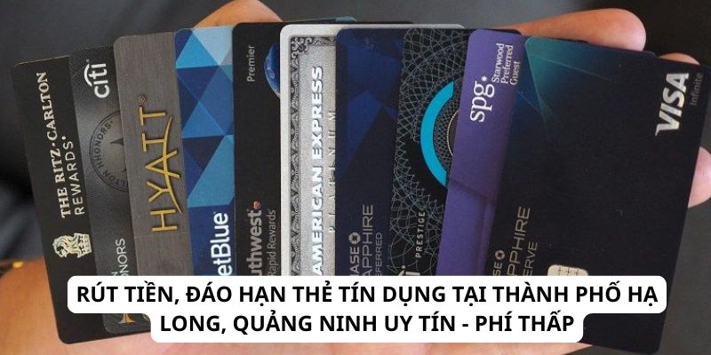 Rút Tiền, Đáo Hạn Thẻ Tín Dụng Tại Thành Phố Hạ Long, Quảng Ninh Uy Tín - Phí Thấp